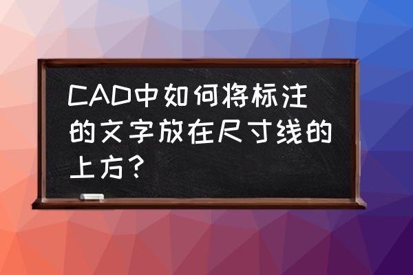 cad直线怎么标注直径 CAD中如何将标注的文字放在尺寸线的上方? cad直线怎么标注直径 CAD中如何将标注的文字放在尺寸线的上方?