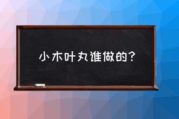 火影忍者疾风传长大后的木叶丸 小木叶丸谁做的？