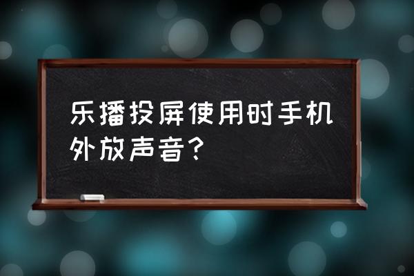 乐播投屏为啥放出自己的声音 乐播投屏使用时手机外放声音? 乐播投屏为啥放出自己的声音 乐播投屏使用时手机外放声音?