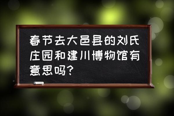 大邑附近有什么好玩的地方吗 春节去大邑县的刘氏庄园和建川博物馆有意思吗? 大邑附近有什么好玩的地方吗 春节去大邑县的刘氏庄园和建川博物馆有意思吗?