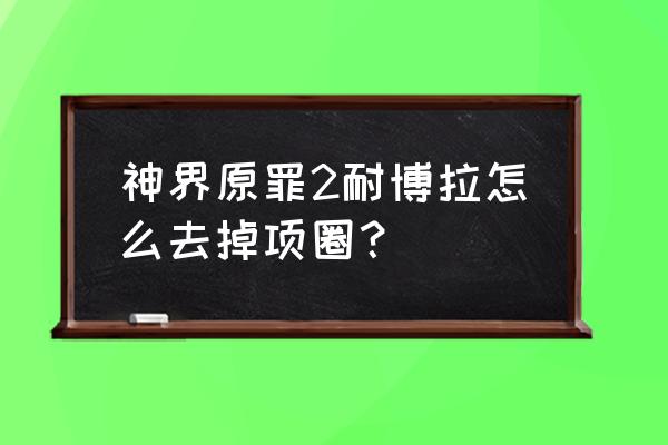 剧情任务怎么解锁项圈 神界原罪2耐博拉怎么去掉项圈? 剧情任务怎么解锁项圈 神界原罪2耐博拉怎么去掉项圈?