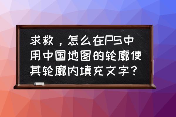 ps制作指示地图 求救,怎么在PS中用中国地图的轮廓使其轮廓内填充文字? ps制作指示地图 求救,怎么在PS中用中国地图的轮廓使其轮廓内填充文字?