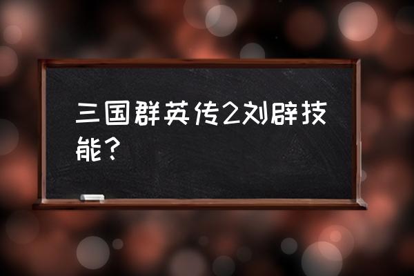 仙侠神域疲劳值 三国群英传2刘辟技能? 仙侠神域疲劳值 三国群英传2刘辟技能?