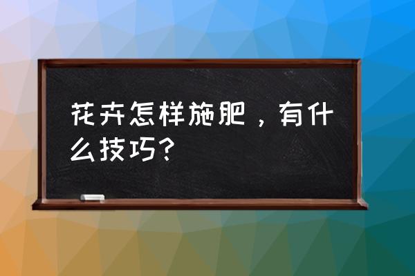 植物怎么施肥最好 花卉怎样施肥,有什么技巧? 植物怎么施肥最好 花卉怎样施肥,有什么技巧?