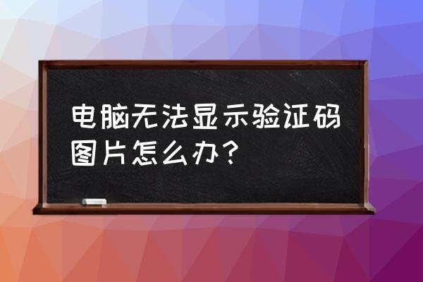 电脑图片jpg显示不出来了怎么办 电脑无法显示验证码图片怎么办? 电脑图片jpg显示不出来了怎么办 电脑无法显示验证码图片怎么办?