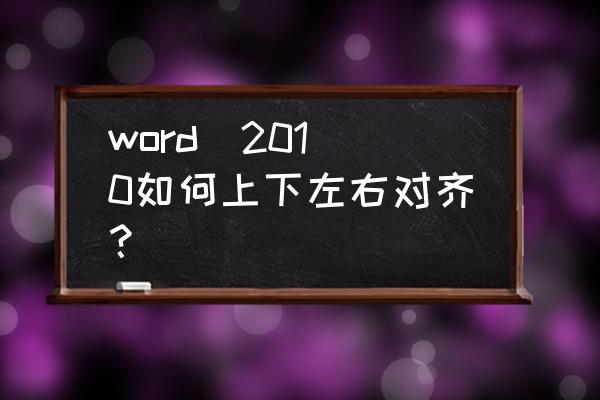 word怎么上下对齐文字 word  2010如何上下左右对齐？
