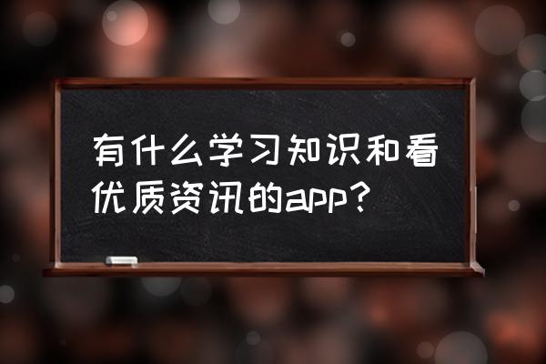 哪款新闻播报app好用 有什么学习知识和看优质资讯的app？