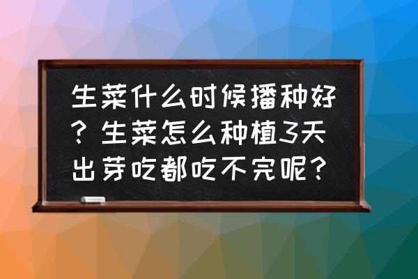 种植牙后一周注意事项 生菜什么时候播种好?生菜怎么种植3天出芽吃都吃不完呢? 种植牙后一周注意事项 生菜什么时候播种好?生菜怎么种植3天出芽吃都吃不完呢?