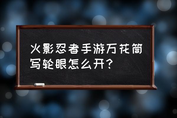 火影忍者写轮眼隐形眼镜多少钱 火影忍者手游万花筒写轮眼怎么开？