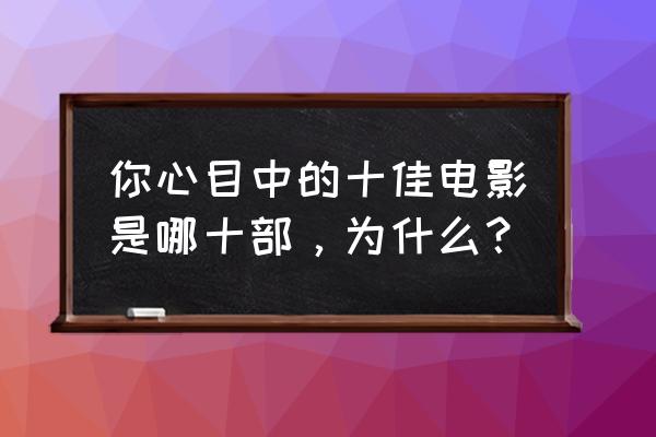 罗宾颜值崩塌 你心目中的十佳电影是哪十部，为什么？