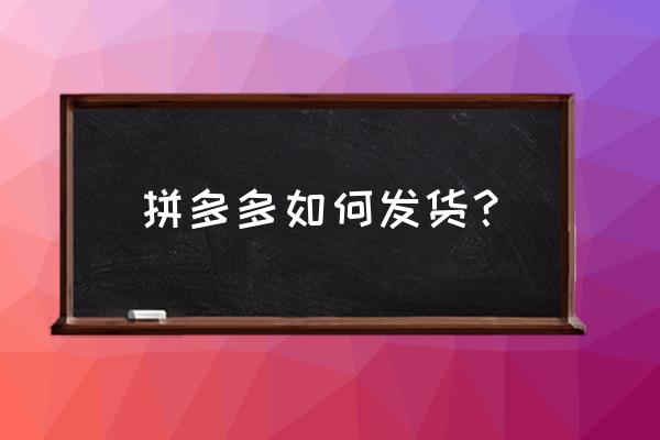 商家后台怎么操作批发发货 拼多多如何发货？