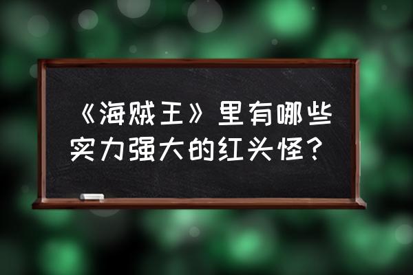 五老星惧怕橡胶果实 《海贼王》里有哪些实力强大的红头怪？