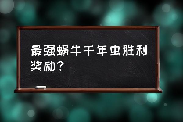 最强蜗牛原力剑怎么获得 最强蜗牛千年虫胜利奖励？