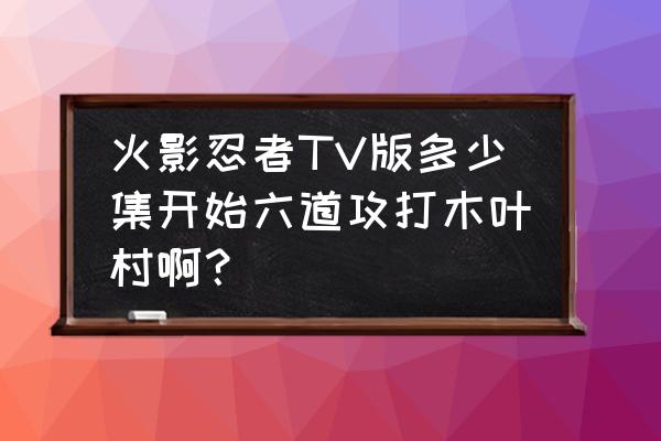 火影忍者好友召回要求 火影忍者TV版多少集开始六道攻打木叶村啊？