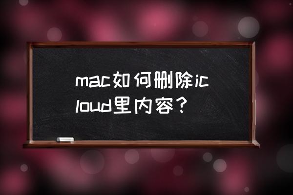 苹果手机怎么关闭上传icloud mac如何删除icloud里内容? 苹果手机怎么关闭上传icloud mac如何删除icloud里内容?