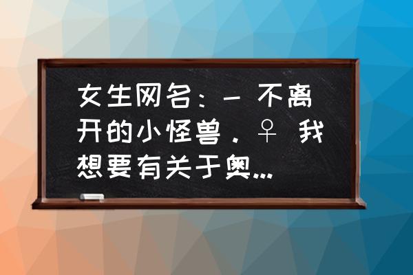 情侣间奥特曼与小怪兽如何区分 女生网名：- 不离开的小怪兽。♀ 我想要有关于奥特曼和小怪兽的情侣网名，帮我想一下，男生网名叫什么好？