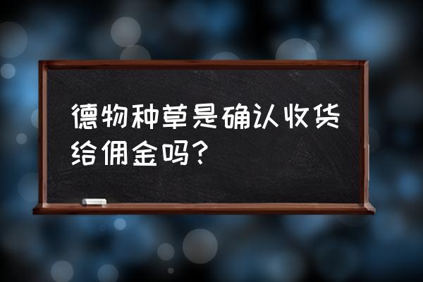 得物怎么赚钱怎么种草 德物种草是确认收货给佣金吗? 得物怎么赚钱怎么种草 德物种草是确认收货给佣金吗?