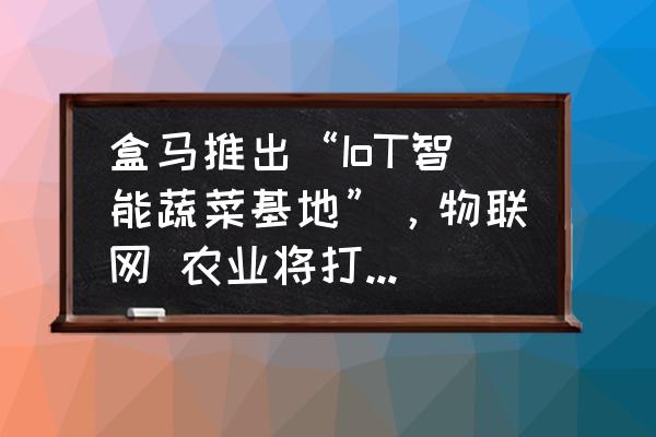 四川物联网杀虫灯参数 盒马推出“IoT智能蔬菜基地”，物联网 农业将打出怎样的火花？