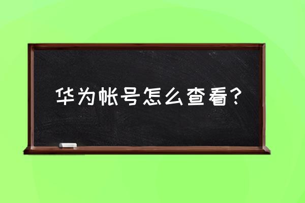 华为手机如何查看华为账号 华为帐号怎么查看？