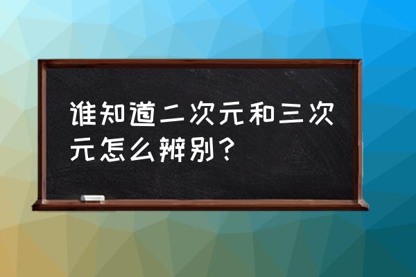 二次元画面设置怎么调整 谁知道二次元和三次元怎么辨别？