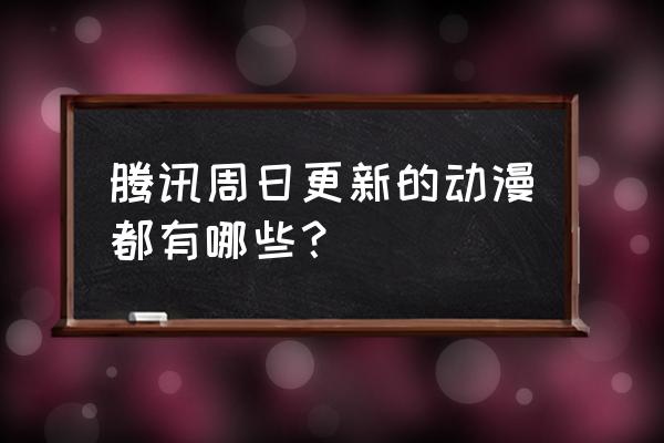 腾讯动漫如何查询账号注册时间 腾讯周日更新的动漫都有哪些？