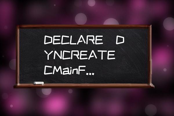 mfc消息映射宏有哪几种形式 DECLARE_DYNCREATE(CMainFrame)是什么意思？